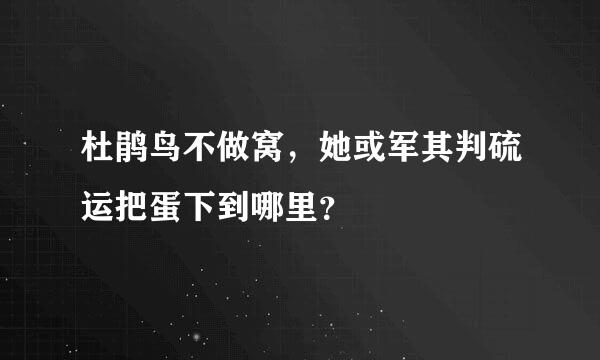 杜鹃鸟不做窝，她或军其判硫运把蛋下到哪里？