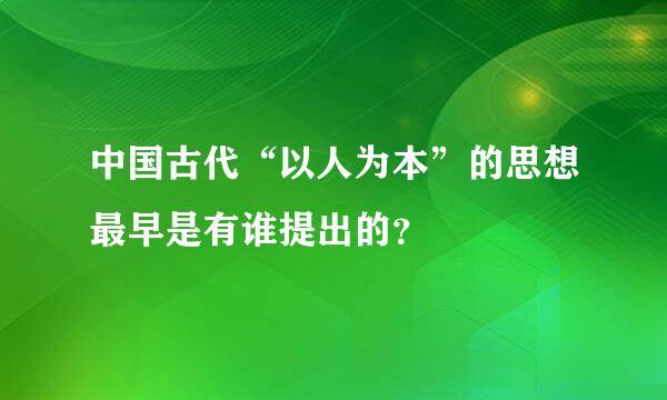 中国古代“以人为本”的思想最早是有谁提出的？