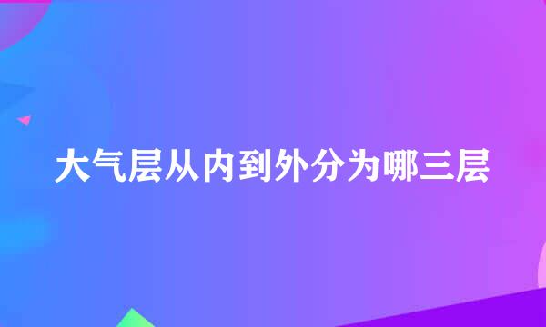 大气层从内到外分为哪三层