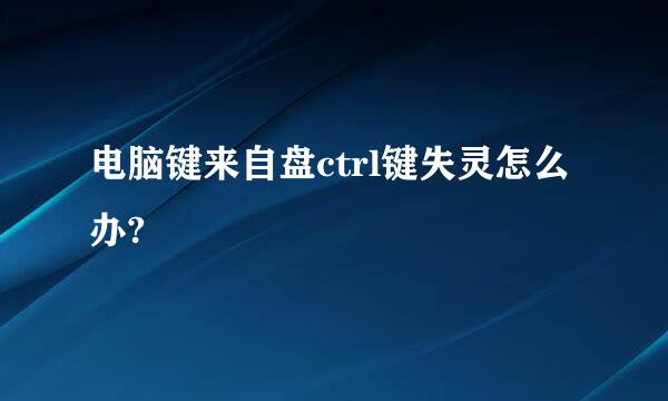 电脑键来自盘ctrl键失灵怎么办?