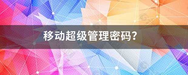 移动超级管理密码来自？