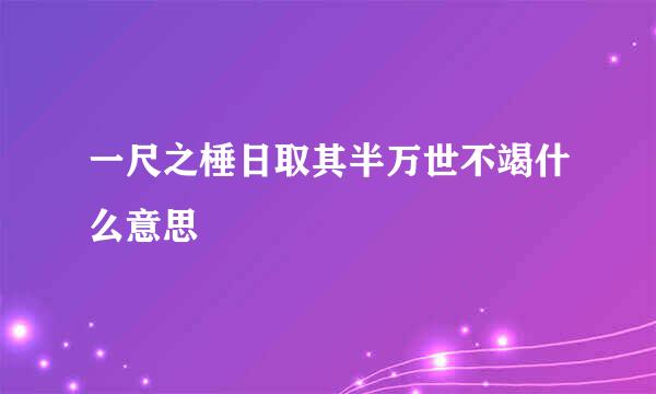 一尺之棰日取其半万世不竭什么意思