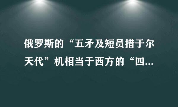 俄罗斯的“五矛及短员措于尔天代”机相当于西方的“四代”机。