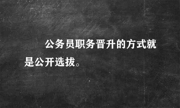   公务员职务晋升的方式就是公开选拔。