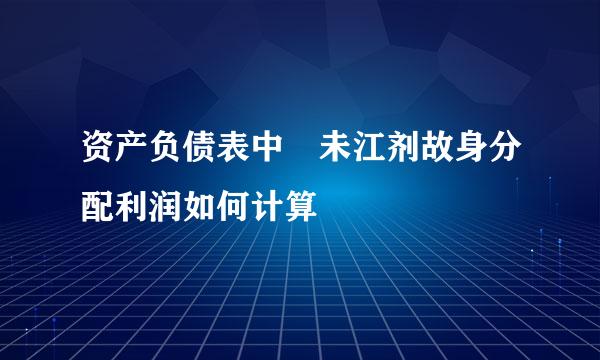 资产负债表中 未江剂故身分配利润如何计算