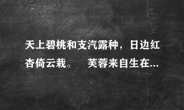 天上碧桃和支汽露种，日边红杏倚云栽。 芙蓉来自生在秋江边，不向东风怨未开。