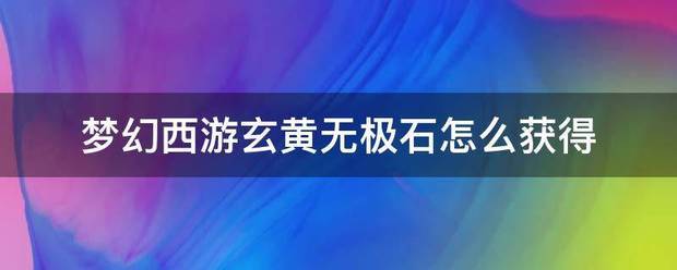 梦幻西游来自玄黄无极石怎么获得