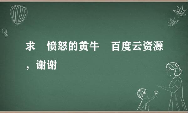 求 愤怒的黄牛 百度云资源，谢谢