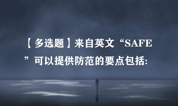 【多选题】来自英文“SAFE”可以提供防范的要点包括: