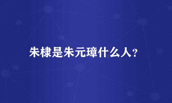 朱棣是朱元璋什么人？