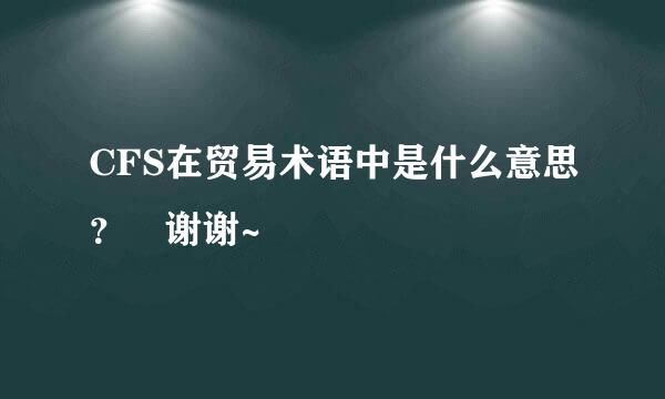 CFS在贸易术语中是什么意思？ 谢谢~