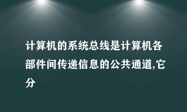 计算机的系统总线是计算机各部件间传递信息的公共通道,它分