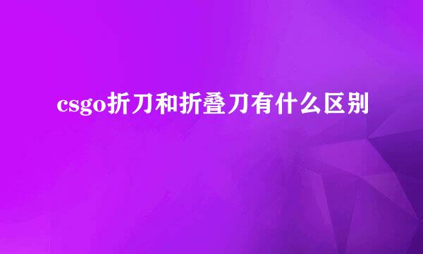 csgo折刀和折叠刀有什么区别