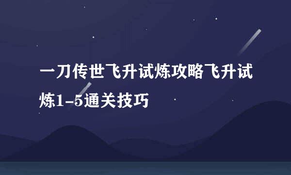 一刀传世飞升试炼攻略飞升试炼1-5通关技巧