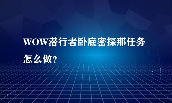 WOW潜行者卧底密探那任务怎么做？