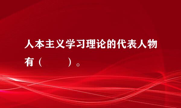 人本主义学习理论的代表人物有（  ）。