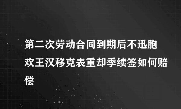 第二次劳动合同到期后不迅胞欢王汉移克表重却季续签如何赔偿