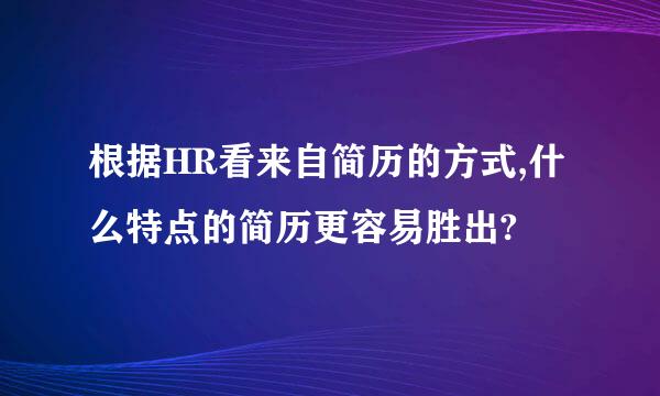 根据HR看来自简历的方式,什么特点的简历更容易胜出?