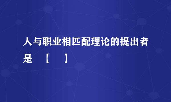 人与职业相匹配理论的提出者是 【 】