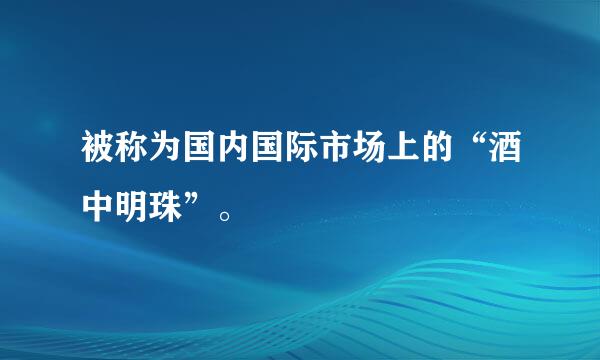 被称为国内国际市场上的“酒中明珠”。