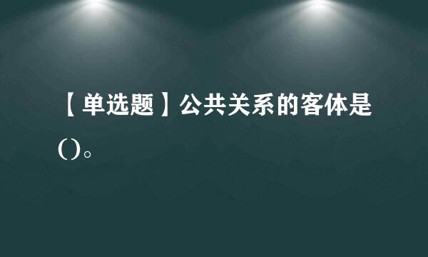 【单选题】公共关系的客体是()。