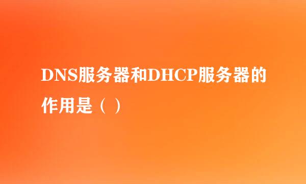 DNS服务器和DHCP服务器的作用是（）