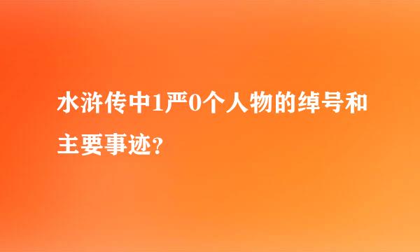 水浒传中1严0个人物的绰号和主要事迹？