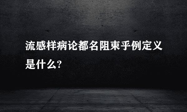 流感样病论都名阻束乎例定义是什么?