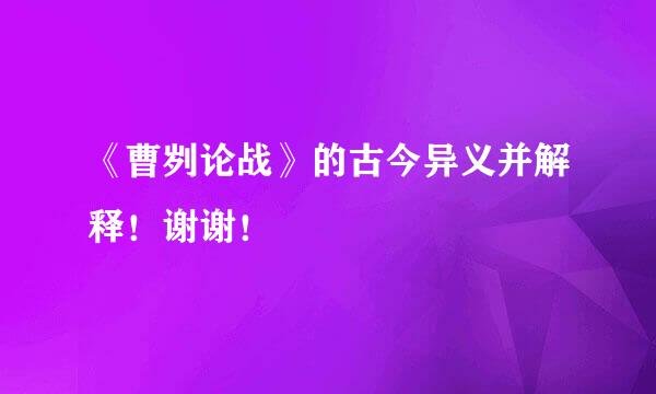 《曹刿论战》的古今异义并解释！谢谢！