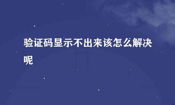 验证码显示不出来该怎么解决呢