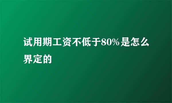 试用期工资不低于80%是怎么界定的