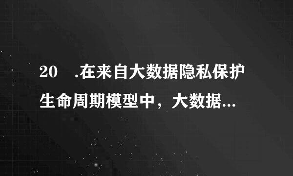 20 .在来自大数据隐私保护生命周期模型中，大数据发布的风360问答险是（）