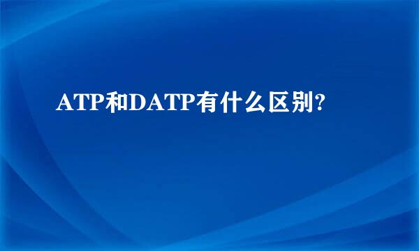 ATP和DATP有什么区别?