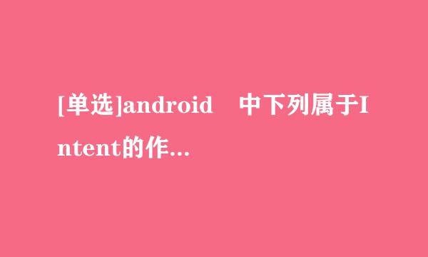 [单选]android 中下列属于Intent的作用的是(    )