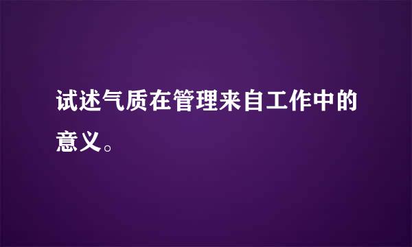 试述气质在管理来自工作中的意义。