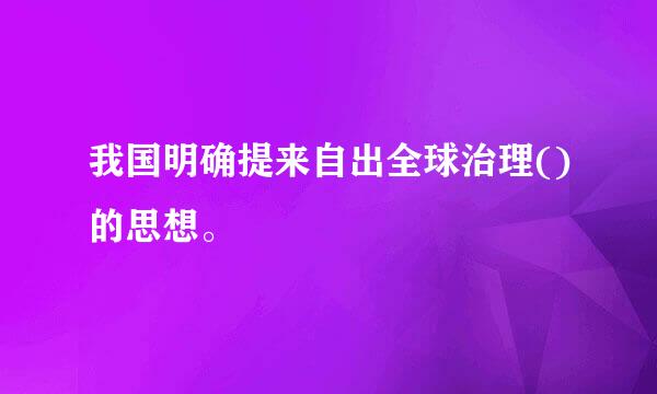 我国明确提来自出全球治理()的思想。