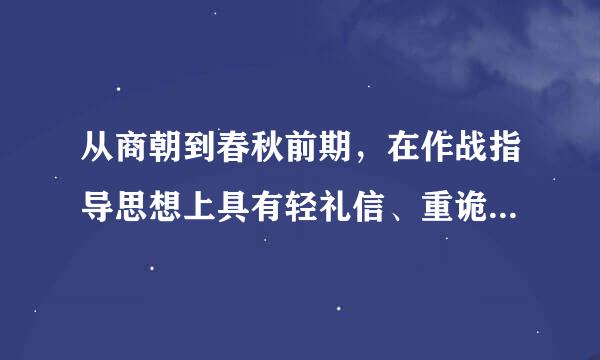 从商朝到春秋前期，在作战指导思想上具有轻礼信、重诡诈的特点。()参考答案：错误