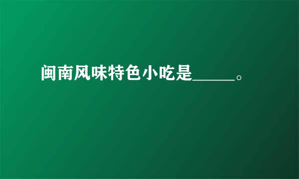 闽南风味特色小吃是_____。