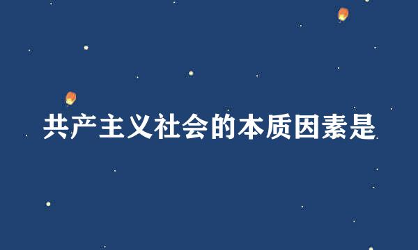 共产主义社会的本质因素是