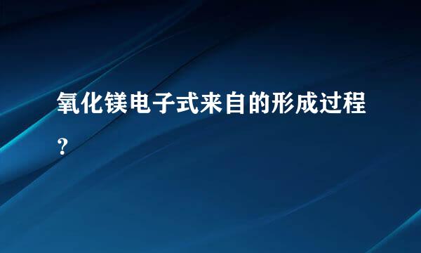 氧化镁电子式来自的形成过程？