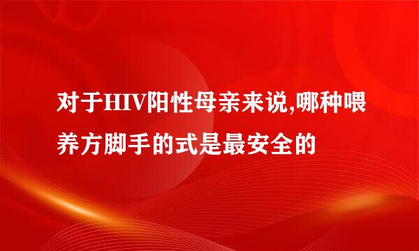 对于HIV阳性母亲来说,哪种喂养方脚手的式是最安全的