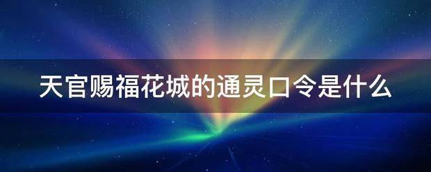 天官赐福花城的通灵口令是什么