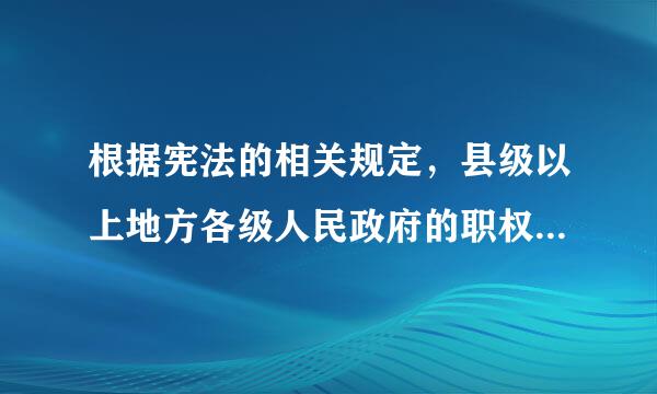 根据宪法的相关规定，县级以上地方各级人民政府的职权不包括（）