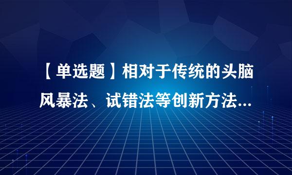 【单选题】相对于传统的头脑风暴法、试错法等创新方法,TRIZ理论具有鲜明的特点和优势。以下描述不正确的是()。