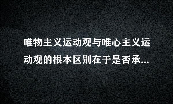 唯物主义运动观与唯心主义运动观的根本区别在于是否承认(    )。