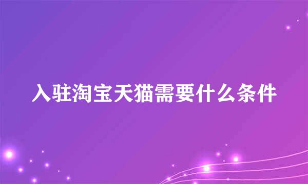 入驻淘宝天猫需要什么条件