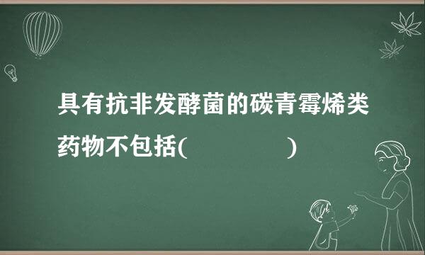 具有抗非发酵菌的碳青霉烯类药物不包括(    )