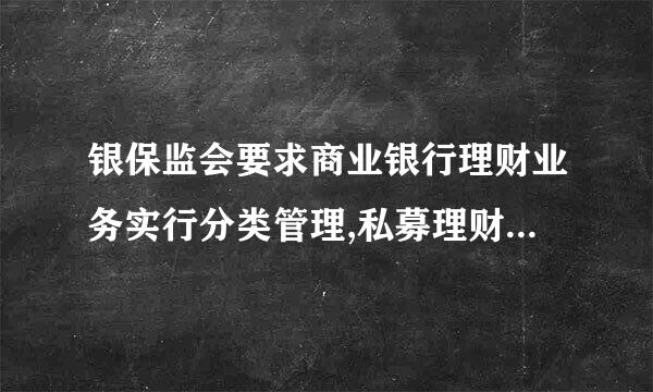 银保监会要求商业银行理财业务实行分类管理,私募理财产品面向不超过( )合格投资者非公来自开发行。