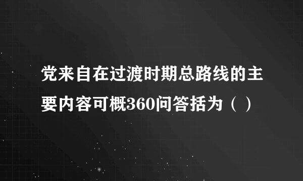 党来自在过渡时期总路线的主要内容可概360问答括为（）