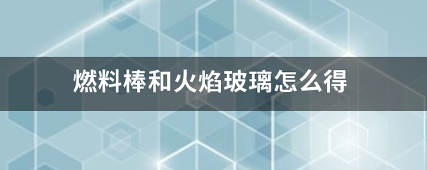 燃料棒和火焰玻璃怎么得